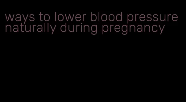 ways to lower blood pressure naturally during pregnancy