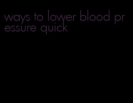 ways to lower blood pressure quick