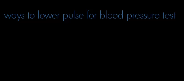 ways to lower pulse for blood pressure test