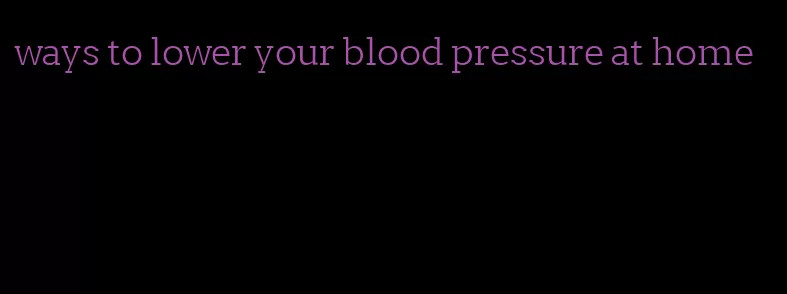 ways to lower your blood pressure at home