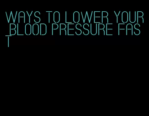 ways to lower your blood pressure fast