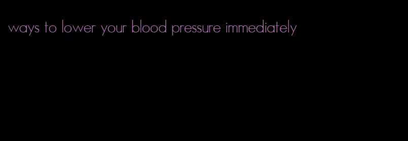 ways to lower your blood pressure immediately