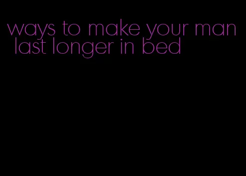 ways to make your man last longer in bed