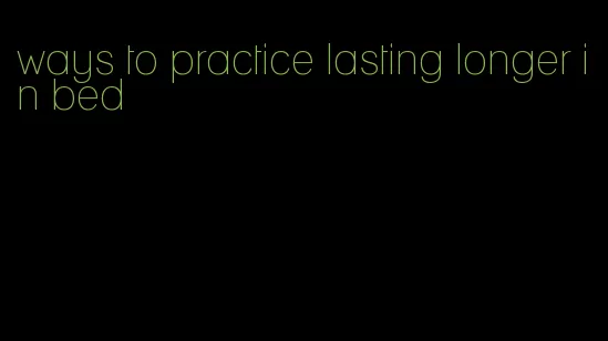 ways to practice lasting longer in bed