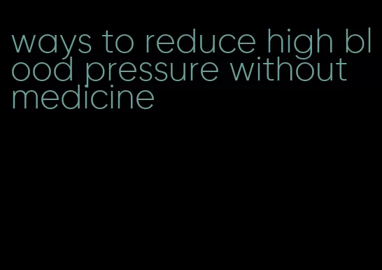 ways to reduce high blood pressure without medicine