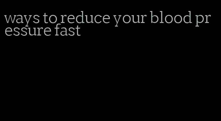 ways to reduce your blood pressure fast