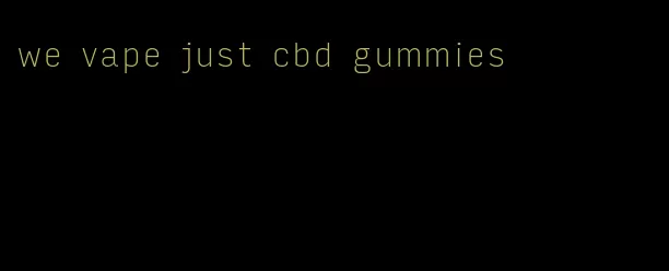 we vape just cbd gummies