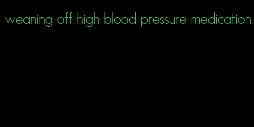 weaning off high blood pressure medication