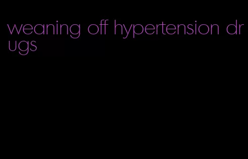 weaning off hypertension drugs