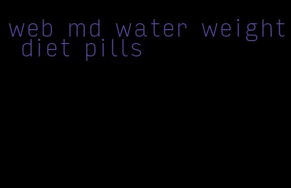 web md water weight diet pills