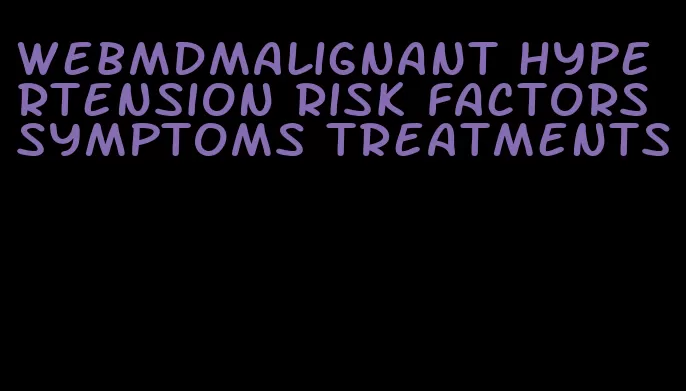 webmdmalignant hypertension risk factors symptoms treatments