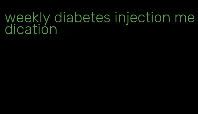 weekly diabetes injection medication