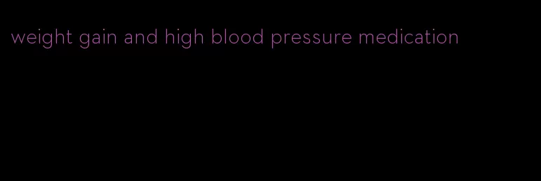 weight gain and high blood pressure medication