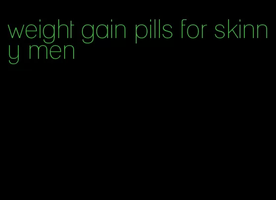 weight gain pills for skinny men