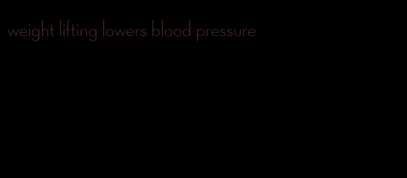 weight lifting lowers blood pressure