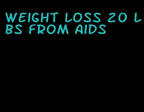 weight loss 20 lbs from aids