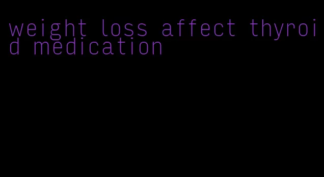 weight loss affect thyroid medication