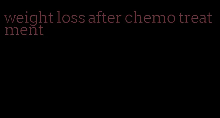 weight loss after chemo treatment