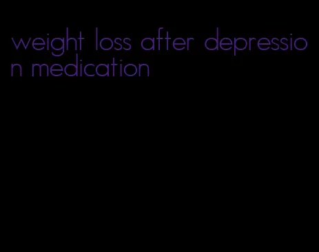 weight loss after depression medication