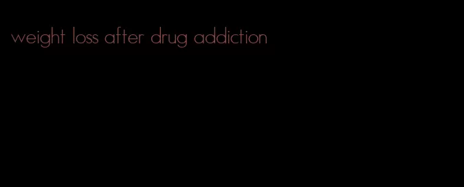 weight loss after drug addiction