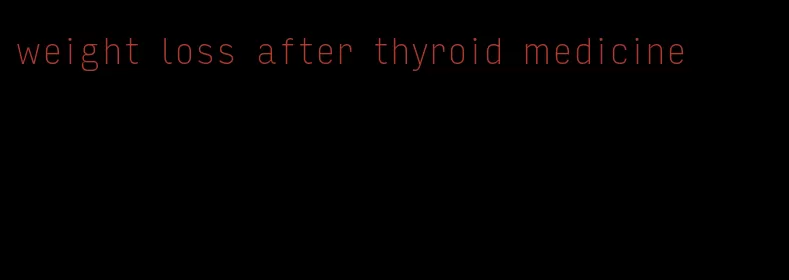 weight loss after thyroid medicine