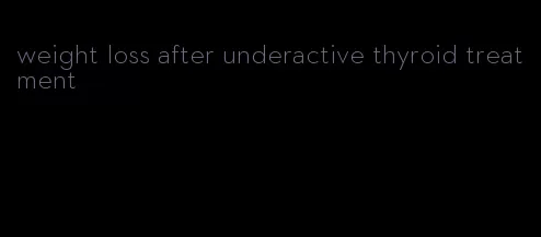 weight loss after underactive thyroid treatment