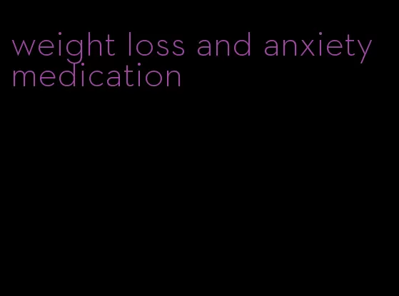 weight loss and anxiety medication