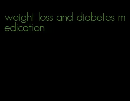 weight loss and diabetes medication