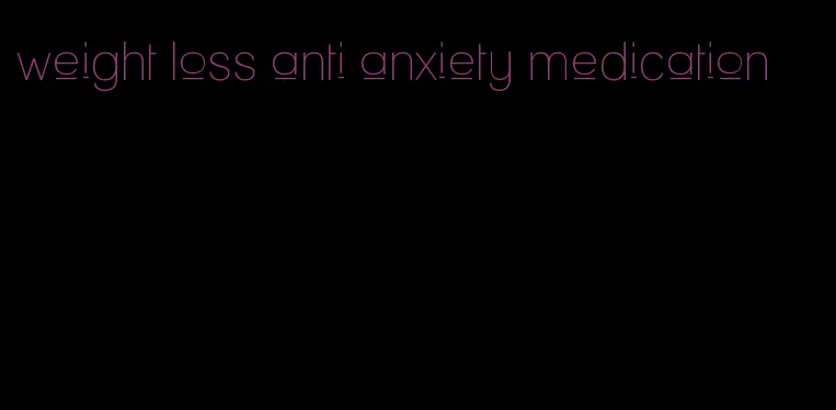 weight loss anti anxiety medication