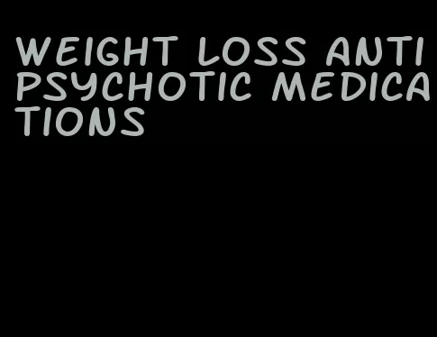 weight loss antipsychotic medications