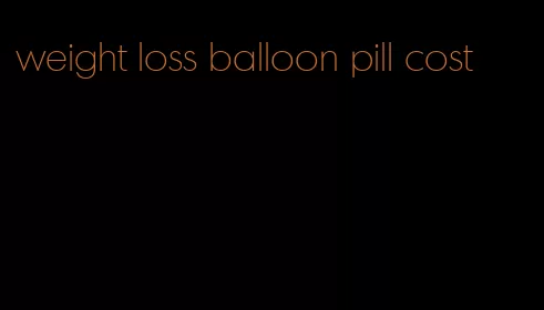 weight loss balloon pill cost