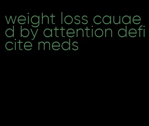 weight loss cauaed by attention deficite meds