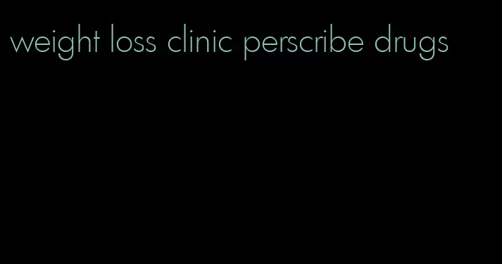 weight loss clinic perscribe drugs