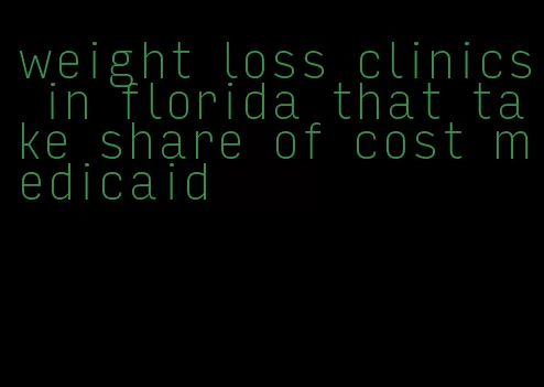 weight loss clinics in florida that take share of cost medicaid