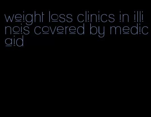 weight loss clinics in illinois covered by medicaid