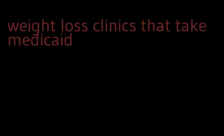 weight loss clinics that take medicaid