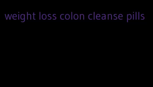 weight loss colon cleanse pills