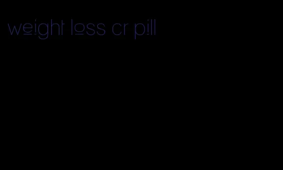 weight loss cr pill