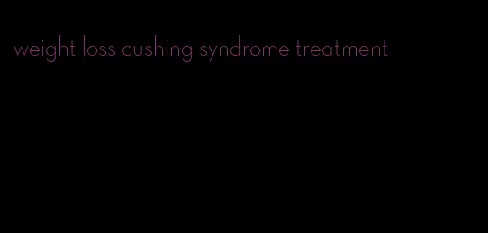 weight loss cushing syndrome treatment