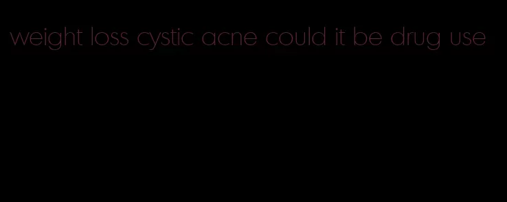 weight loss cystic acne could it be drug use