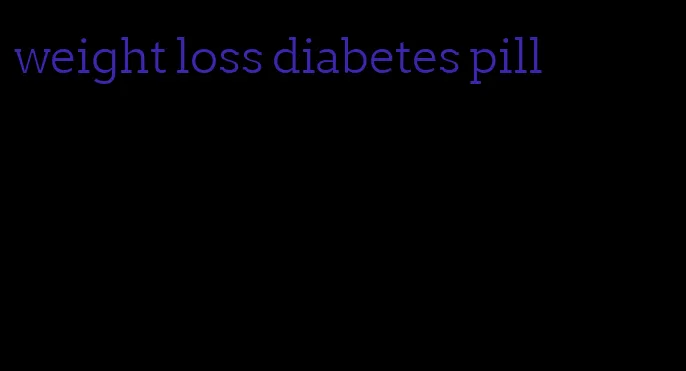 weight loss diabetes pill