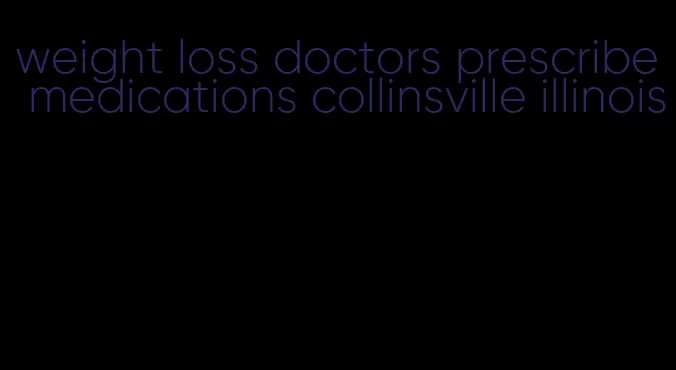 weight loss doctors prescribe medications collinsville illinois