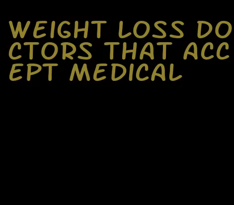 weight loss doctors that accept medical