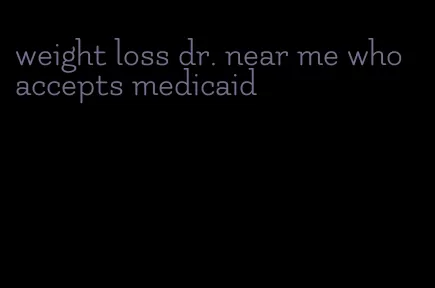 weight loss dr. near me who accepts medicaid