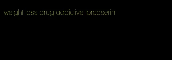 weight loss drug addictive lorcaserin