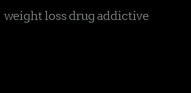 weight loss drug addictive