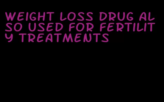 weight loss drug also used for fertility treatments