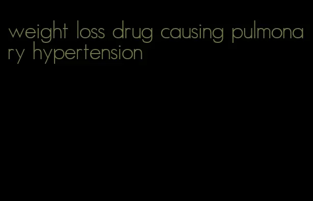 weight loss drug causing pulmonary hypertension