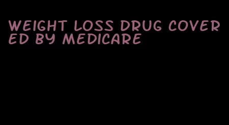 weight loss drug covered by medicare