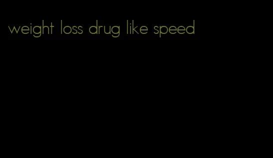 weight loss drug like speed